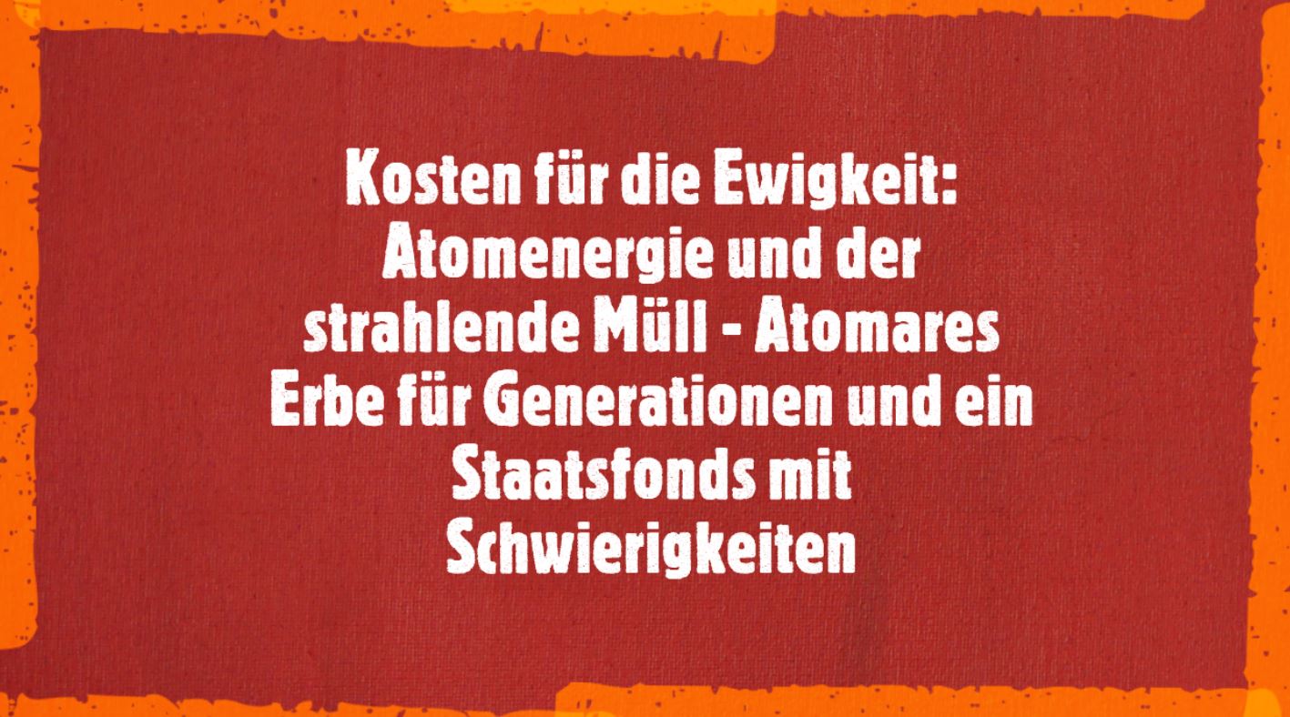 Kosten für die Ewigkeit: Atomenergie und der strahlende Müll – Atomares Erbe für Generationen und ein Staatsfonds mit Schwierigkeiten