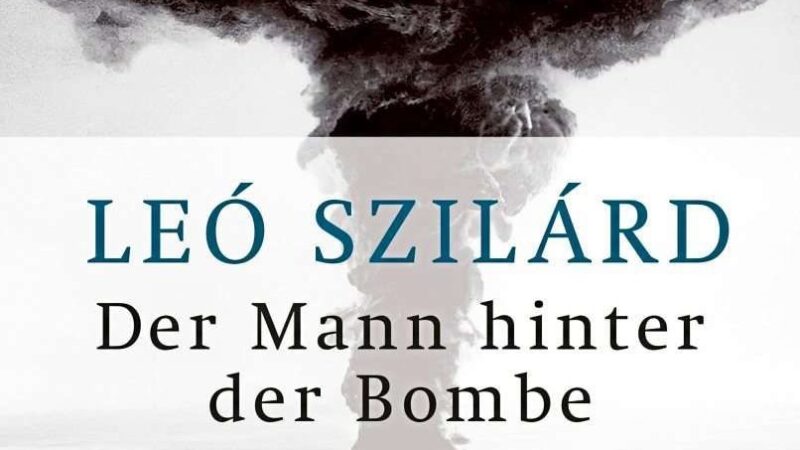 Leó Szilárd, ein paar noble Freunde, die Atombombe und noch viel mehr