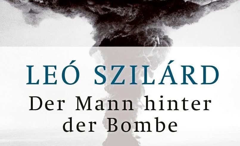 Leó Szilárd, ein paar noble Freunde, die Atombombe und noch viel mehr